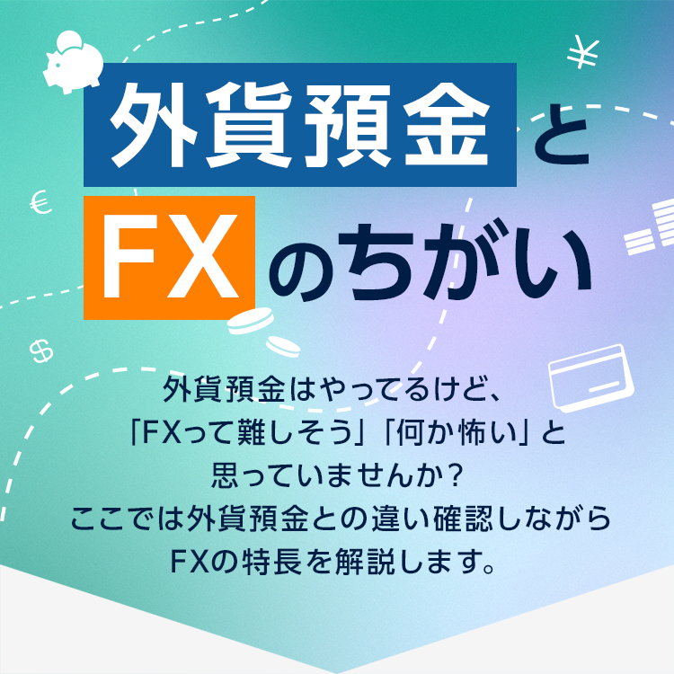 外貨預金とFXのちがい｜外貨預金はやってるけど、「FXって難しそう」「何か怖い」と思っていませんか？ここでは外貨預金との違い確認しながらFXの特長を解説します。