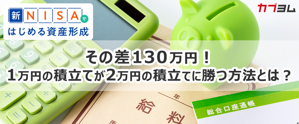 その差130万円！1万円の積立てが2万円の積立てに勝つ方法とは？