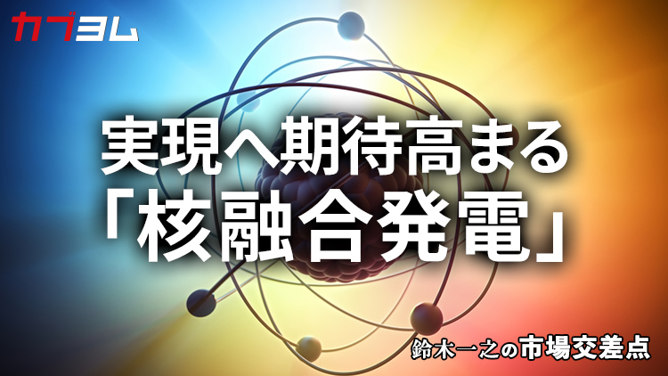 鈴木一之の市場交差点 ― 経済と社会、変化が交わる地点から考える 「核融合発電」