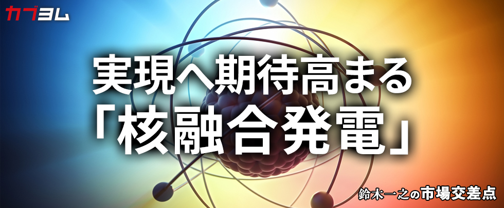 鈴木一之の市場交差点 ― 経済と社会、変化が交わる地点から考える 「核融合発電」