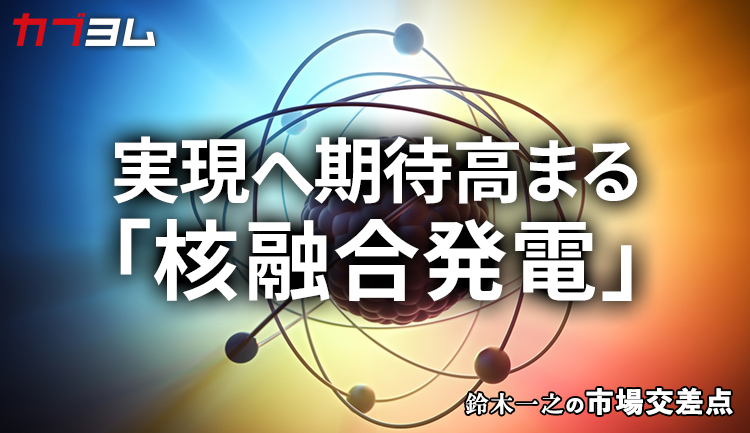 鈴木一之の市場交差点 ― 経済と社会、変化が交わる地点から考える 「核融合発電」