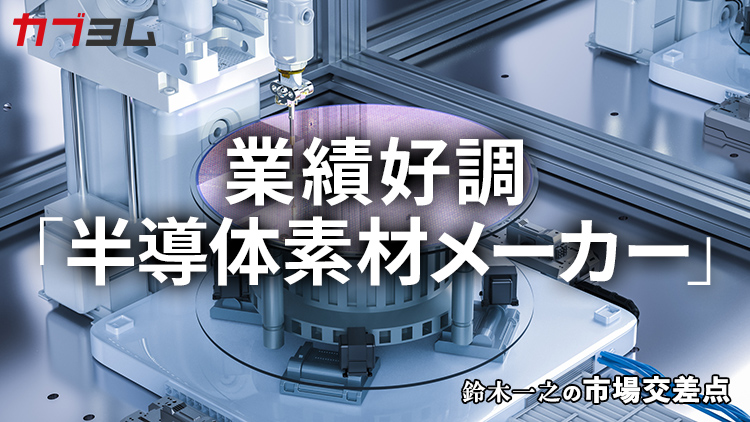 鈴木一之の市場交差点 ― 経済と社会、変化が交わる地点から考える 「半導体素材メーカー」