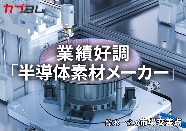 鈴木一之の市場交差点 ― 経済と社会、変化が交わる地点から考える 「半導体素材メーカー」