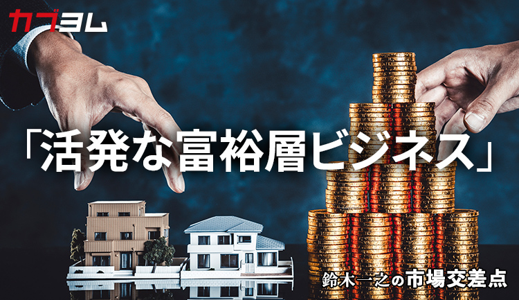 鈴木一之の市場交差点 ― 経済と社会、変化が交わる地点から考える 「富裕層ビジネス」