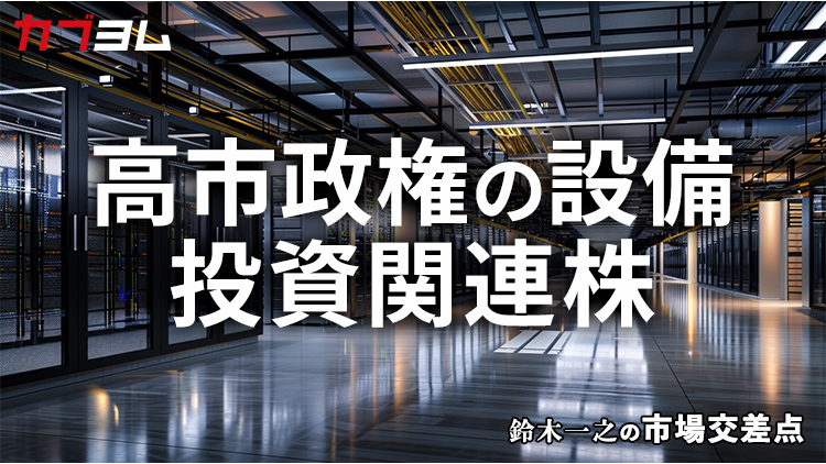 鈴木一之の市場交差点 ― 経済と社会、変化が交わる地点から考える 「高市政権の設備投資関連株」