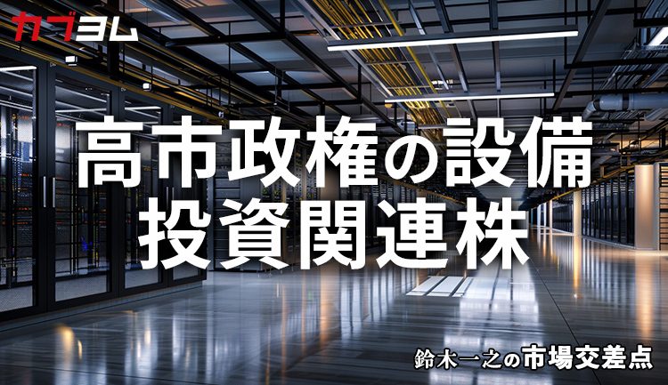 鈴木一之の市場交差点 ― 経済と社会、変化が交わる地点から考える 「高市政権の設備投資関連株」