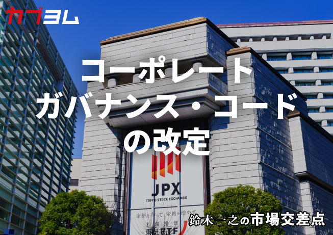 鈴木一之の市場交差点 ― 経済と社会、変化が交わる地点から考える 「コーポレートガバナンス・コードの改定」