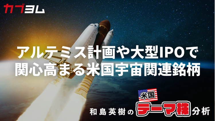 アルテミス計画進展や大型IPOで関心高まる「米国の宇宙関連」銘柄