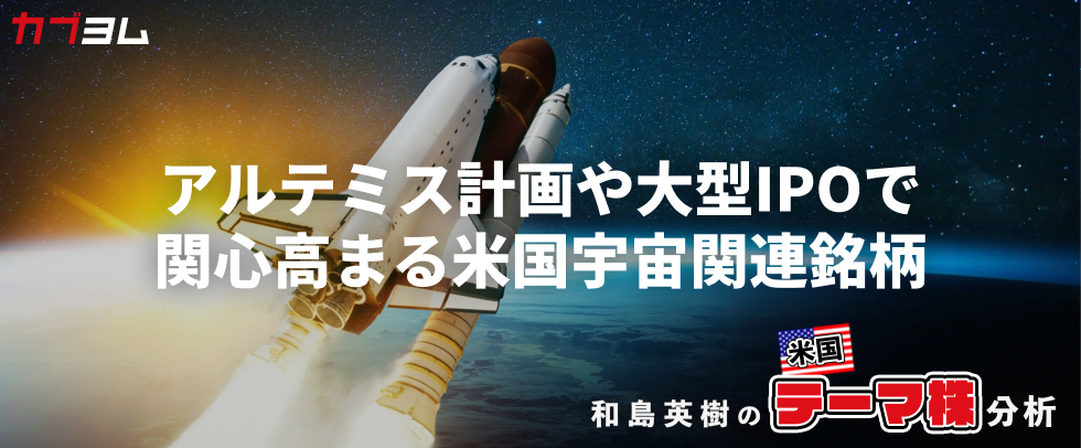 アルテミス計画進展や大型IPOで関心高まる「米国の宇宙関連」銘柄