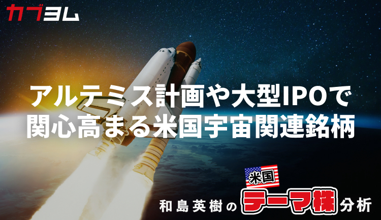アルテミス計画進展や大型IPOで関心高まる「米国の宇宙関連」銘柄