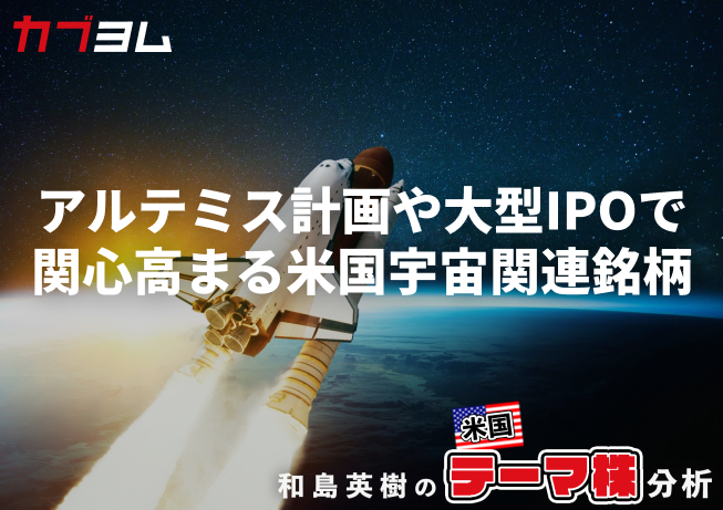 アルテミス計画進展や大型IPOで関心高まる「米国の宇宙関連」銘柄