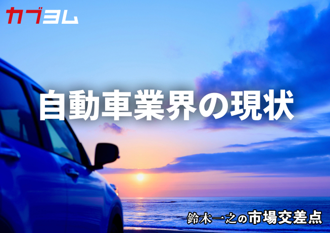 鈴木一之の市場交差点 ― 経済と社会、変化が交わる地点から考える 「自動車業界の現状」