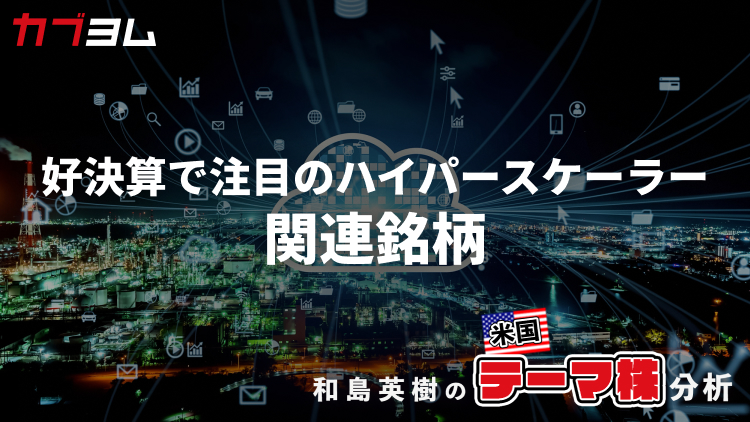 好決算で久々に見直されるハイパースケーラー、関連銘柄をピックアップ！