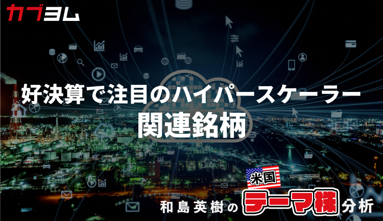 好決算で久々に見直されるハイパースケーラー、関連銘柄をピックアップ！