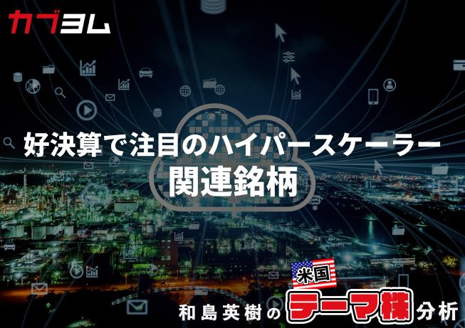 好決算で久々に見直されるハイパースケーラー、関連銘柄をピックアップ！