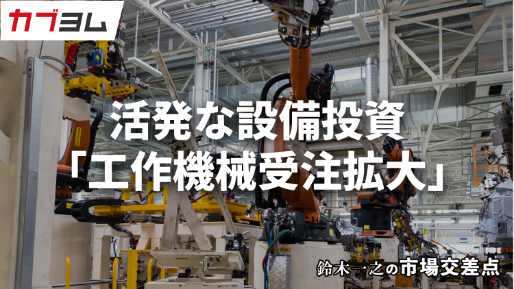 鈴木一之の市場交差点 ― 経済と社会、変化が交わる地点から考える 「工作機械受注の拡大」