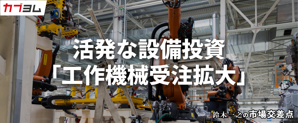 鈴木一之の市場交差点 ― 経済と社会、変化が交わる地点から考える 「工作機械受注の拡大」