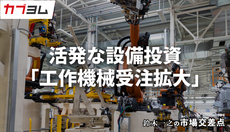 鈴木一之の市場交差点 ― 経済と社会、変化が交わる地点から考える 「工作機械受注の拡大」