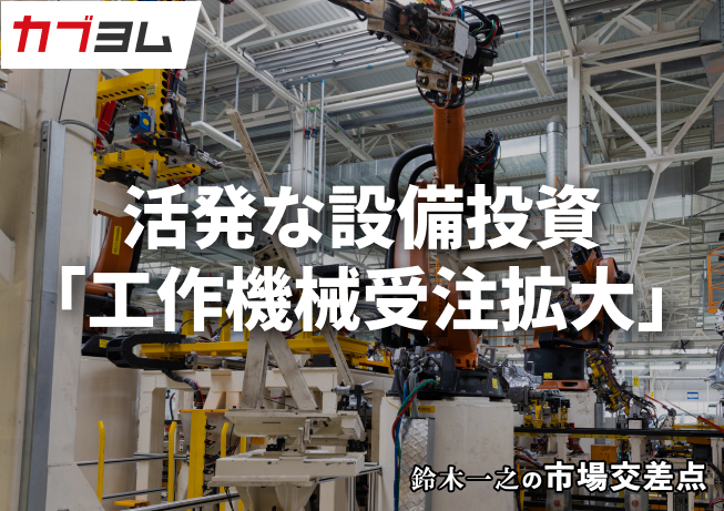 鈴木一之の市場交差点 ― 経済と社会、変化が交わる地点から考える 「工作機械受注の拡大」