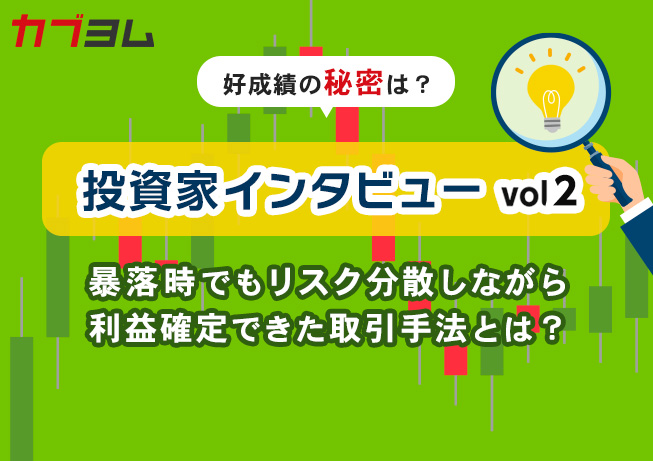 投資家インタビューvol2～暴落時でもリスク分散しながら利益確定できた取引手法とは？