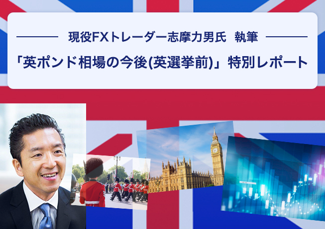 現役FXトレーダー志摩力男氏 執筆 「英ポンド相場の今後(英選挙前)」 特別レポート