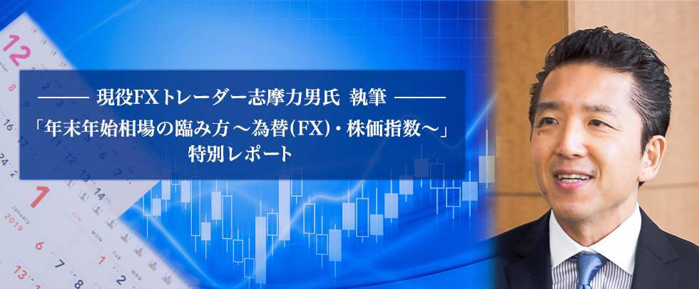 現役FXトレーダー志摩力男氏 執筆 「年末年始相場の臨み方～為替(FX)・株価指数～」 特別レポート