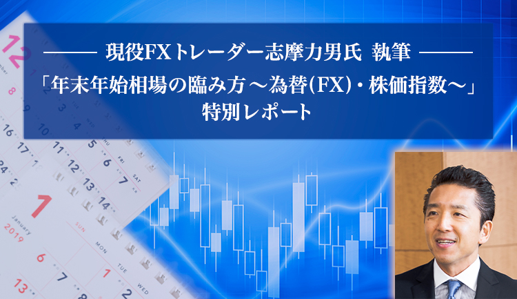 現役FXトレーダー志摩力男氏 執筆 「年末年始相場の臨み方～為替(FX)・株価指数～」 特別レポート