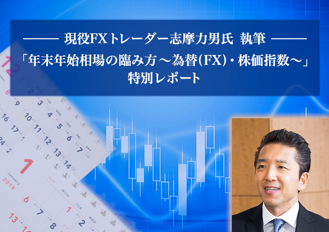 現役FXトレーダー志摩力男氏 執筆 「年末年始相場の臨み方～為替(FX)・株価指数～」 特別レポート