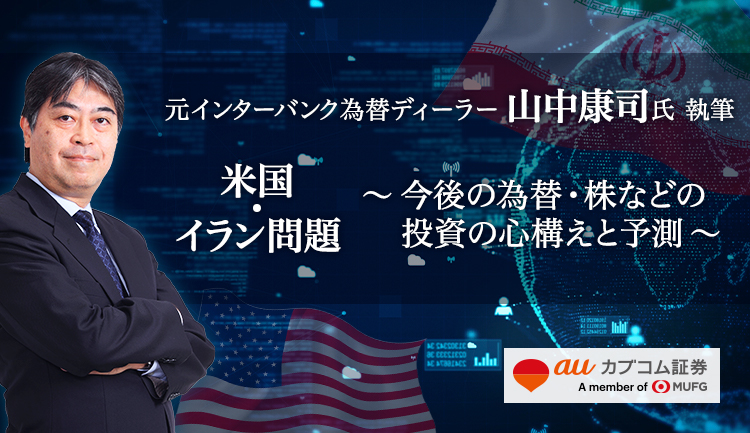 元インターバンク為替ディーラー 山中康司氏 執筆 米国・イラン問題 ～今後の為替・株などの投資の心構えと予測～