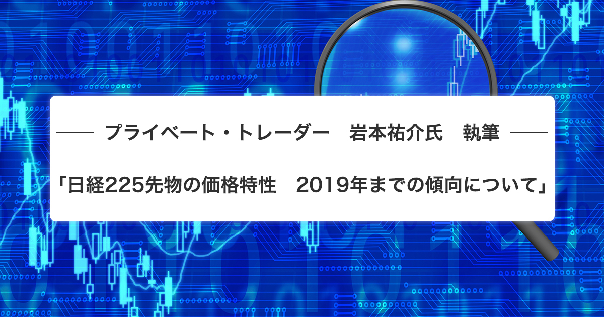 プライベート トレーダー 岩本祐介氏 執筆 日経225先物の価格特性 19年までの傾向について カブヨム 株のことならネット証券会社 Auカブコム