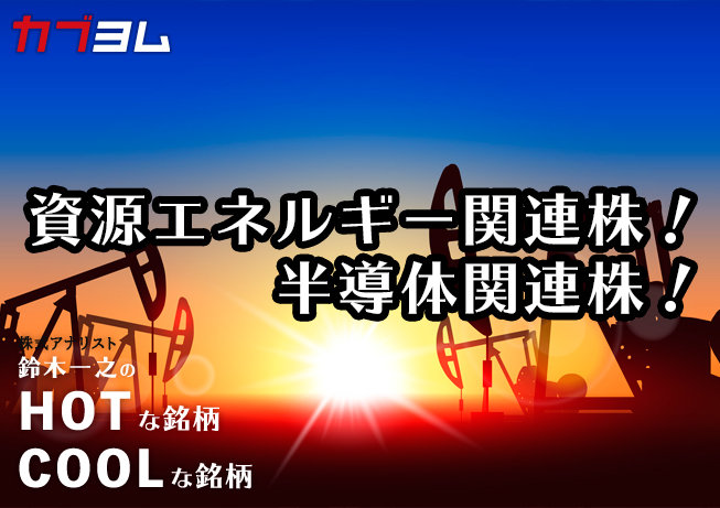 資源エネルギー関連株＆半導体関連株！HOTな銘柄、COOLな銘柄