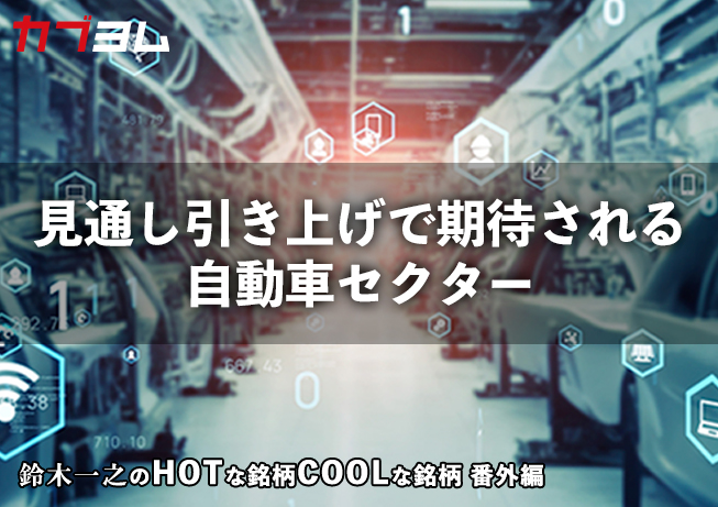 業績見通し引き上げで期待される自動車セクター　HOTな銘柄、COOLな銘柄