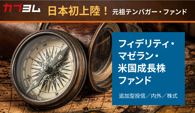 日本初上陸　元祖テンバガー・ファンド<br>フィデリティ・マゼラン・米国成長株ファンド