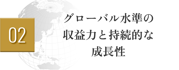 02 グローバル水準の収益力と持続的な成長性