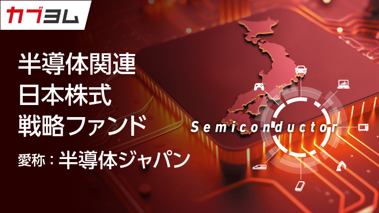 半導体関連 日本株式戦略ファンド〈愛称：半導体ジャパン〉のご紹介！