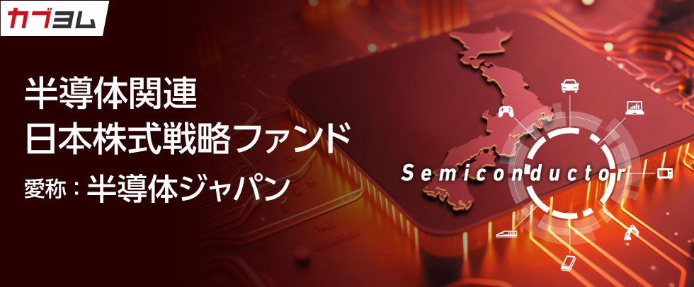 半導体関連 日本株式戦略ファンド〈愛称：半導体ジャパン〉のご紹介！