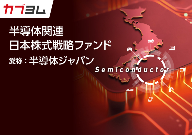 半導体関連 日本株式戦略ファンド〈愛称：半導体ジャパン〉のご紹介！