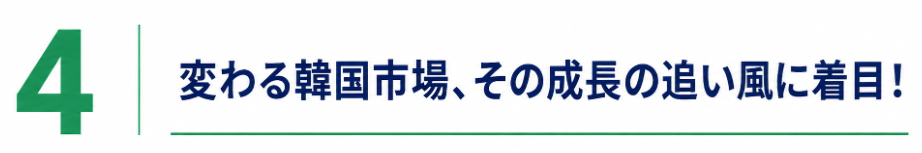 変わる韓国市場、その成長の追い風に着目!
