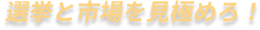 選挙と市場を見極めろ！