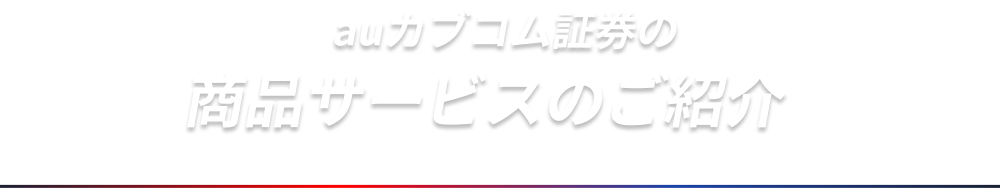 auカブコム証券の商品サービスのご紹介