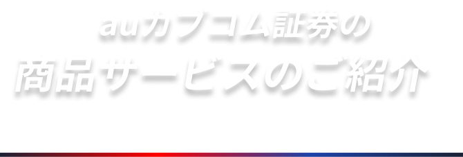 auカブコム証券の商品サービスのご紹介